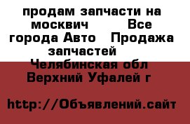 продам запчасти на москвич 2141 - Все города Авто » Продажа запчастей   . Челябинская обл.,Верхний Уфалей г.